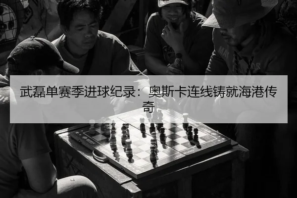 武磊单赛季进球纪录：奥斯卡连线铸就海港传奇